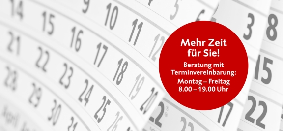 Mehr Zeit für Sie! Beratung mit Terminvereinbarung: Montag - Freitag, 8.00 - 19.00 Uhr